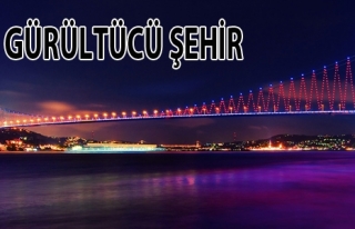 TÜRKİYE'NİN 'EN GÜRÜLTÜCÜ' ŞEHRİ İSTANBUL.