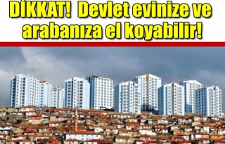 DEVLET ARABANIZA EVİNİZE EL KOYABİLİR !