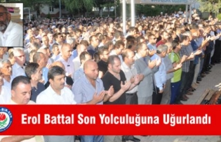 EROL BATTAL SON YOLCULUĞUNA UĞURLANDI