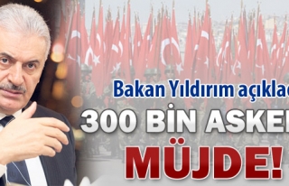 BAKAN YILDIRIM'DAN 300 BİN ASKERE MÜJDE !