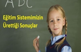 EĞİTİM SİSTEMİMİZİN ÜRETTİĞİ SONUÇLAR