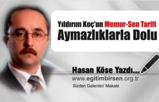 YILDIRIM KOÇ'UN MEMUR-SEN TARİFİ AYMAZLIKLA DOLU...