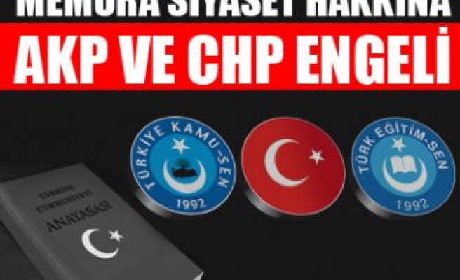 MEMURUN SİYASET YAPMASINI AKP VE CHP ENGELLİYOR !