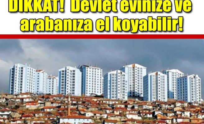 DEVLET ARABANIZA EVİNİZE EL KOYABİLİR !