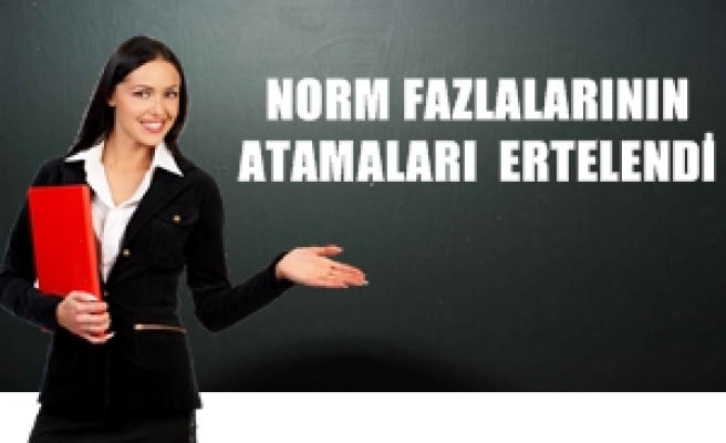 NORM FAZLALARININ ATAMASI ERTELENDİ ...