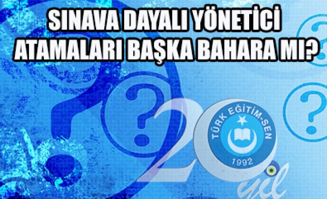 SINAVA DAYALI YÖNETİCİ ATAMALARI BAŞKA BAHARA MI ?