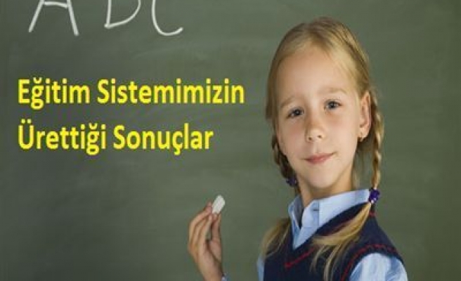 EĞİTİM SİSTEMİMİZİN ÜRETTİĞİ SONUÇLAR