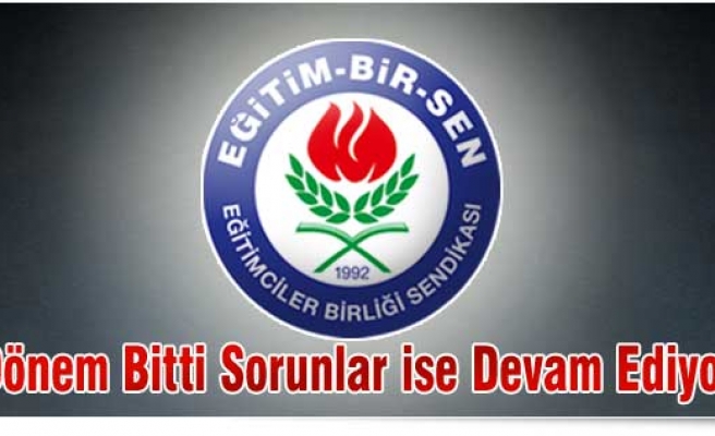 DÖNEM BİTTİ SORUNLAR İSE DEVAM EDİYOR