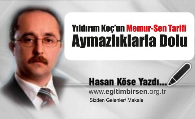 YILDIRIM KOÇ'UN MEMUR-SEN TARİFİ AYMAZLIKLA DOLU 