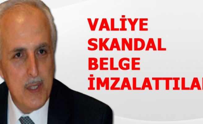 VALİYE SKANDAL BELGE İMZALATTILAR