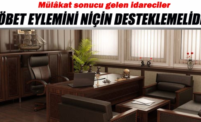 MÜLAKAT SONUCU GELEN İDARECİLER NÖBET EYLEMİNİ NİÇİN DESTEKLEMELİDİR?